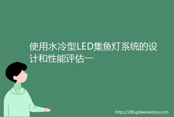 使用水冷型LED集鱼灯系统的设计和性能评估一