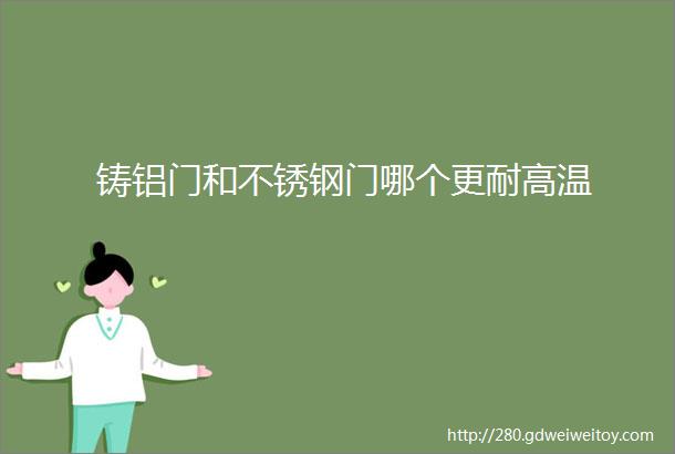 铸铝门和不锈钢门哪个更耐高温